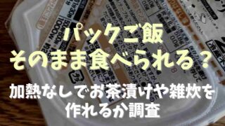 パックご飯はそのまま食べられる？加熱なしでお茶漬けや雑炊にできるか調査