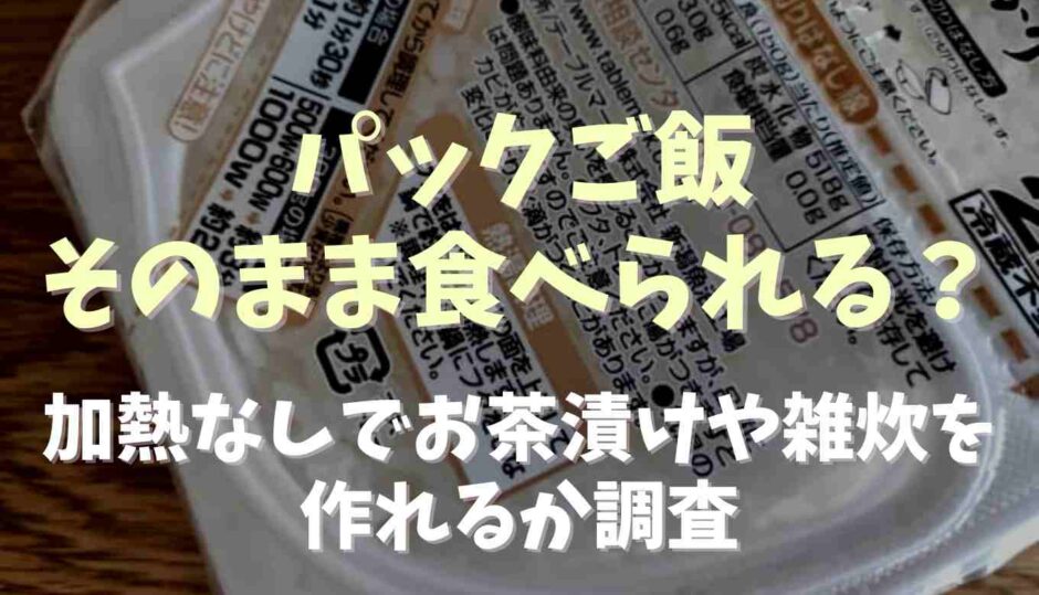 パックご飯はそのまま食べられる？加熱なしでお茶漬けや雑炊にできるか調査