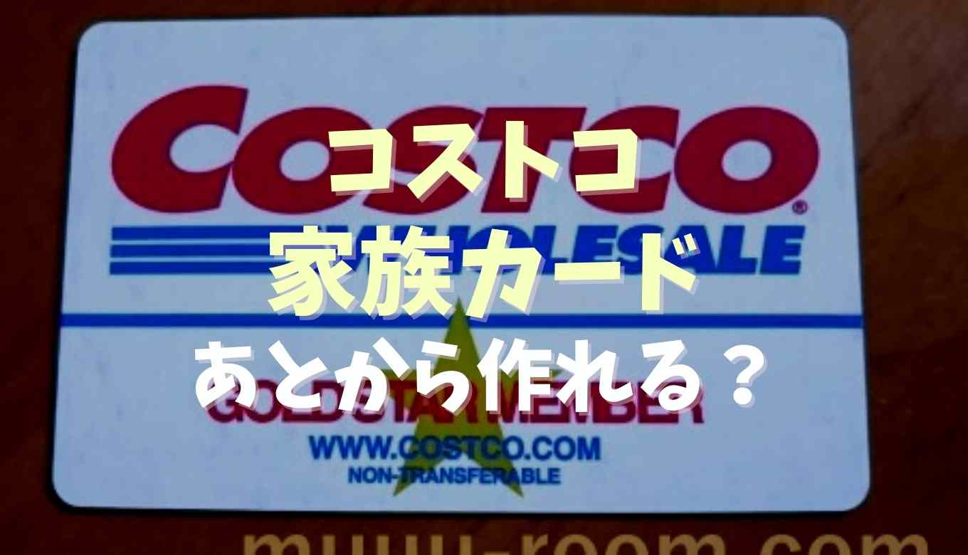 コストコ会員の家族カードはあとから作れる 別居してても作れるか調査 るーののブログ