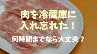 肉を冷蔵庫に入れ忘れた！何時間までなら大丈夫？