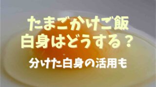 卵かけご飯の白身はどうする？分けた白身の活用レシピも