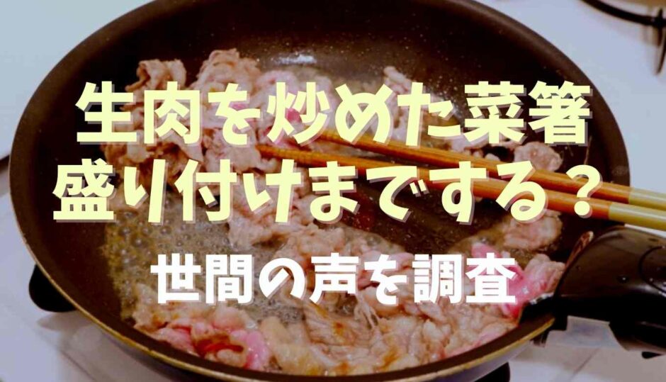 生肉を炒めた菜箸で盛り付けまでする？世間の声を調査