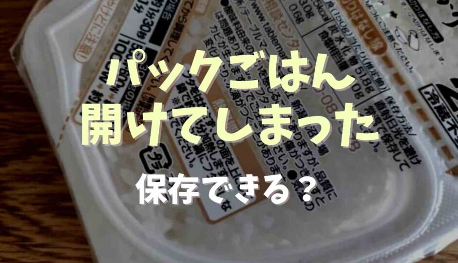 パックご飯を開けてしまったあと保存できる？傷んだらどうなるか調査