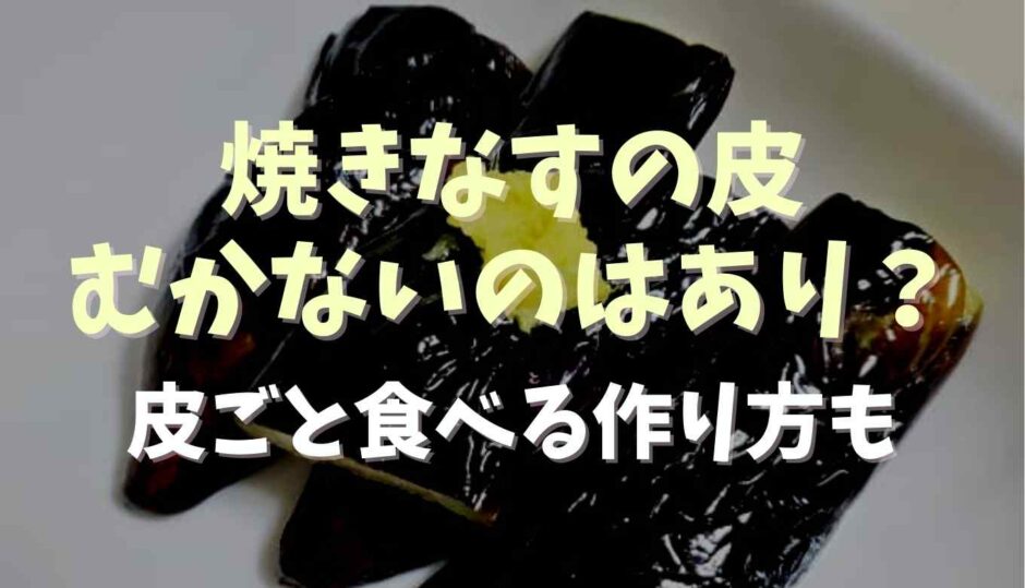 焼きなすの皮むかないのはあり？皮ごと食べる作り方も