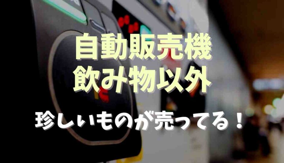 自動販売機で飲み物以外に売ってるものは？