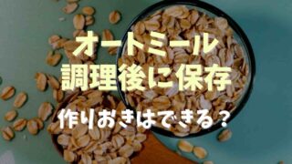 オートミールは調理後に保存できる？作り置き可能か調査