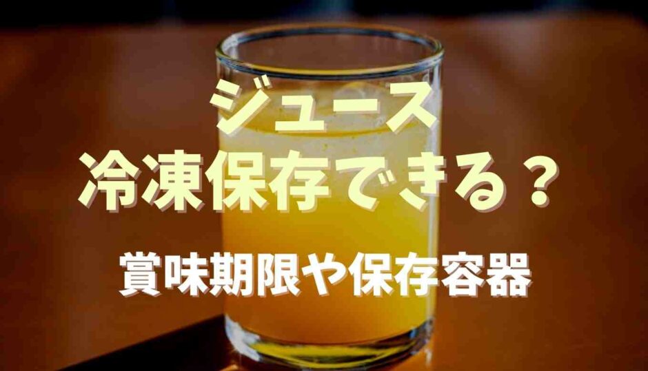 ジュースは冷凍保存できる？賞味期限や保存容器も