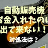 自動販売機にお金入れてのに出て来ない！対処法は？