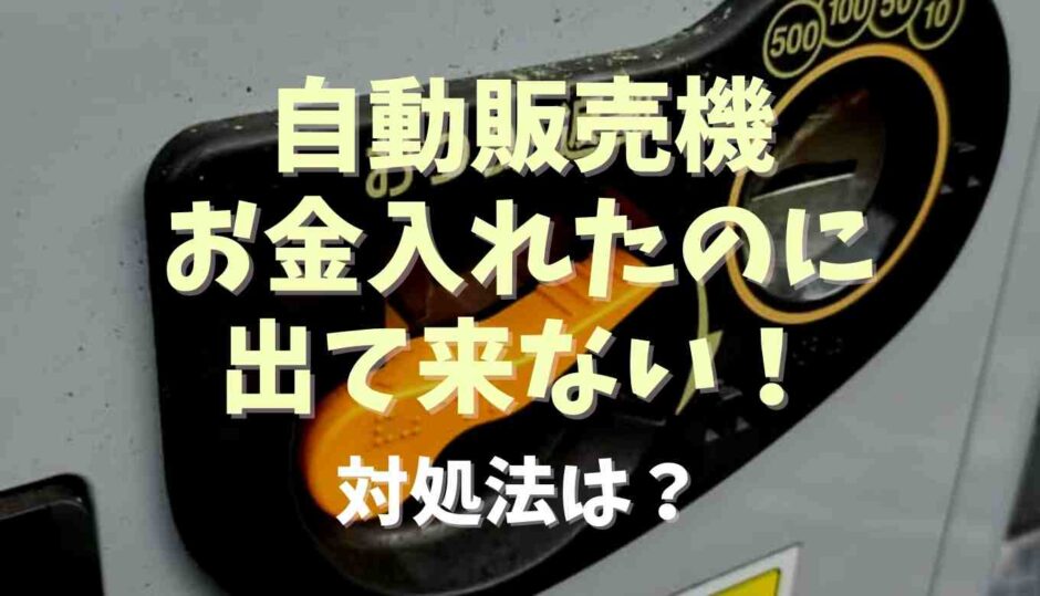 自動販売機にお金入れてのに出て来ない！対処法は？