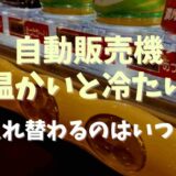 自動販売機の温かいと冷たいが入れ替わる時期はいつ？