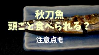 秋刀魚は頭ごと食べられる？食べる時の注意点についても