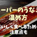 スーパーのうなぎの温め方は？レンジで温める時の注意点も