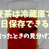 麦茶は冷蔵庫で何日保存できる？保存時の注意点と腐った見分け方