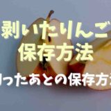 剥いたりんごの保存方法は！切ったあとどのくらい保存できる？