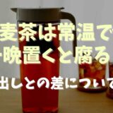 麦茶を常温で一晩置くと腐る？保存期間や水出し麦茶の常温保存についても