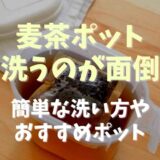 麦茶ポットを洗うのが面倒！簡単な洗い方やおすすめポットを紹介