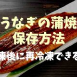 うなぎの蒲焼保存方法は？解凍後に再冷凍できる？