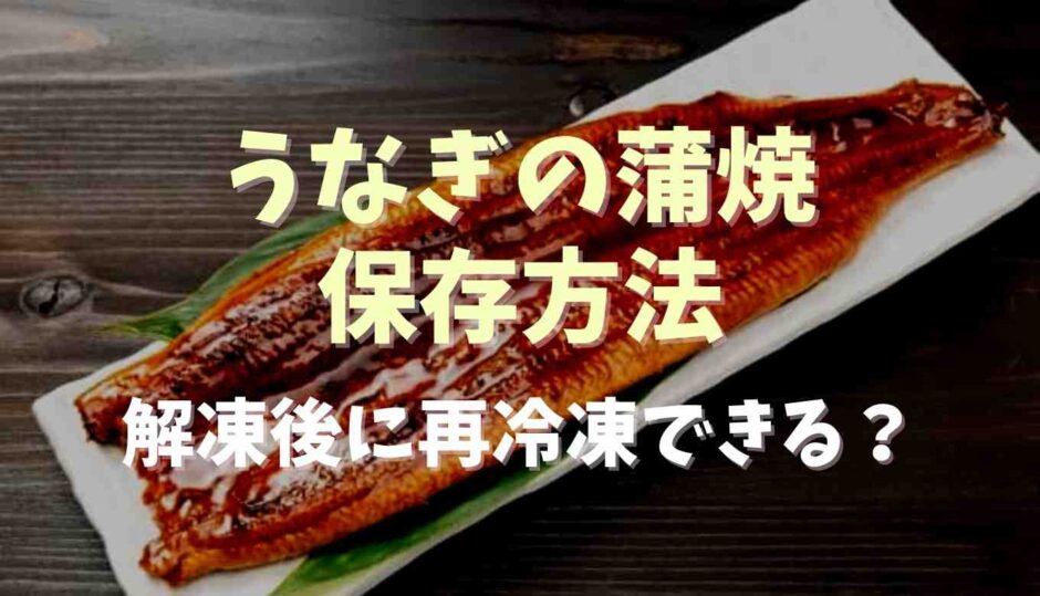 うなぎの蒲焼保存方法は？解凍後に再冷凍できる？