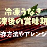 冷凍うなぎの解凍後の賞味期限は？保存方法やアレンジについても