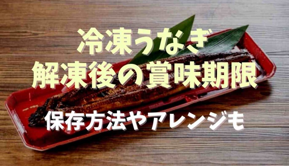 冷凍うなぎの解凍後の賞味期限は？保存方法やアレンジについても