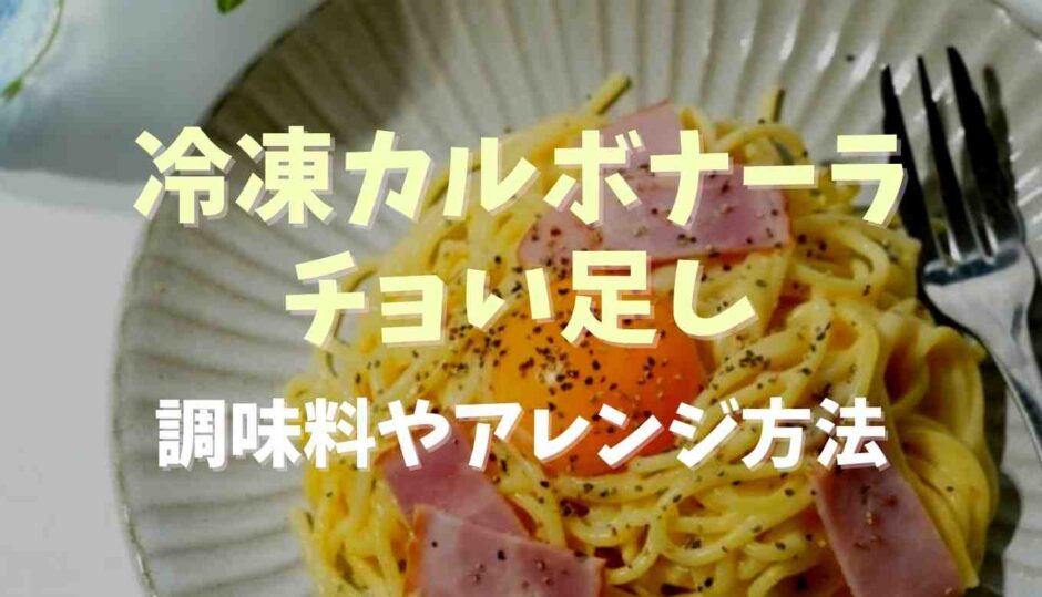 冷凍カルボナーラちょい足しするなら？調味料やアレンジ方法も