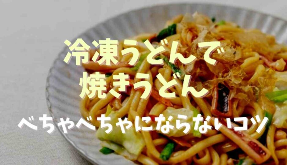 冷凍うどんで焼きうどんがべちゃべちゃにならないコツ