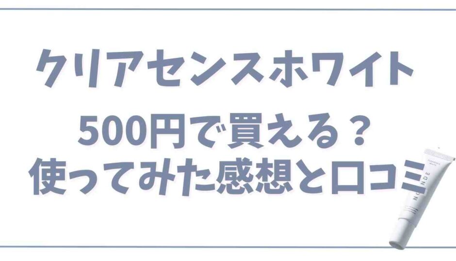 クレアセンスホワイト500円で買える？使った感想と口コミ