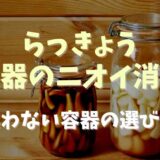 らっきょう容器のニオイ消しの方法は？臭わない容器の選び方も