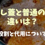 落し蓋と蓋の違いは？役割や代用品も紹介