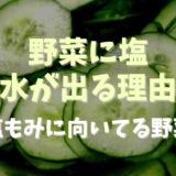 野菜に塩をかけると水が出る理由は？塩もみに向いてる向いてない野菜も