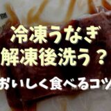 冷凍うなぎ解凍後洗う？おいしく食べるコツ