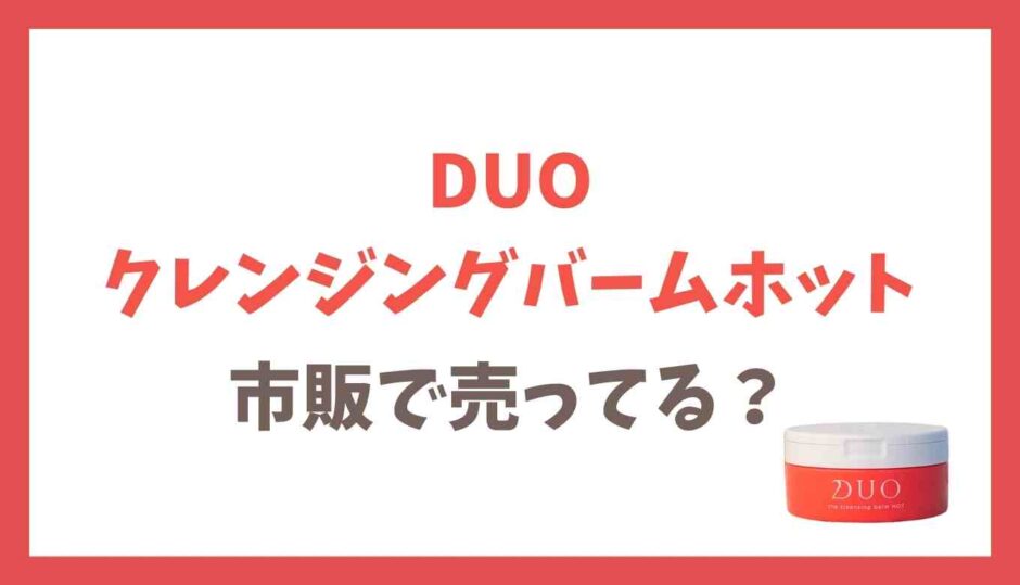 DUOクレンジングバームホットはドラックストアで市販されてる？