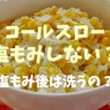 コールスローは塩もみしないとするの違いは？塩もみしたあと洗うのかも