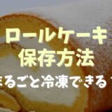 ロールケーキの保存方法は？まるごと冷凍できるのかや解凍方法についても