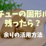 クリームシチューの固形ルーの余りの保存方法は？活用レシピも！