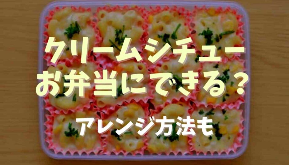 クリームシチューはお弁当に入れても大丈夫？アレンジ方法も