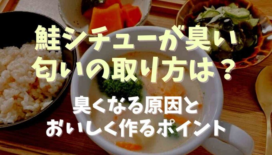 鮭シチューの臭み臭いの取り方は？臭くなる原因とおいしくつくるポイント