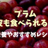 プラムは皮も食べられる？栄養やおすすめレシピ