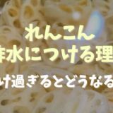 れんこんを酢水につけるのはなぜ？正しい方法とつけすぎるとどうなるか調査