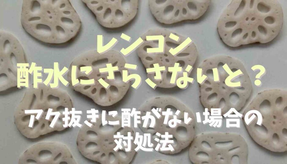 レンコンは酢水にさらさないとどうなる？アク抜きに酢がない場合の対処法