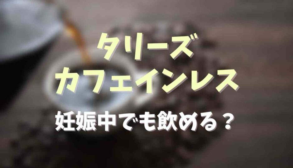 タリーズのカフェインレスは妊娠中でも飲める？