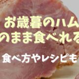 お歳暮のハムはそのまま食べられる？食べ方やレシピも