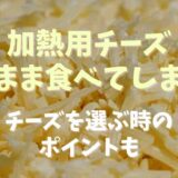 加熱用チーズそのまま食べてしまったチーズを選ぶ時のポイント