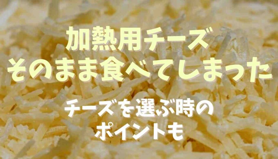 加熱用チーズそのまま食べてしまったチーズを選ぶ時のポイント