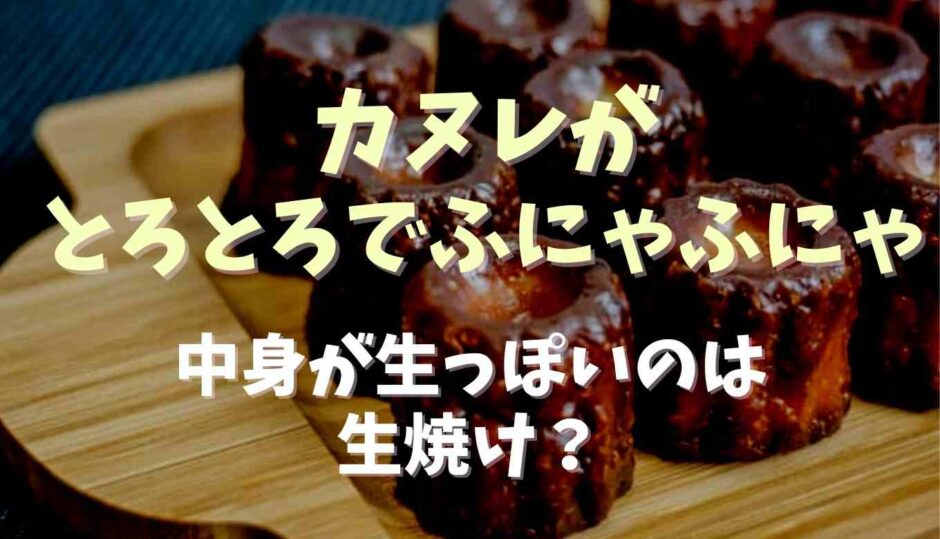 カヌレがとろとろふにゃふにゃで生が焼けてない？生焼けなのか調査