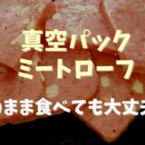 真空パックのミートローフの食べ方はそのままでも大丈夫？おいしい食べ方も