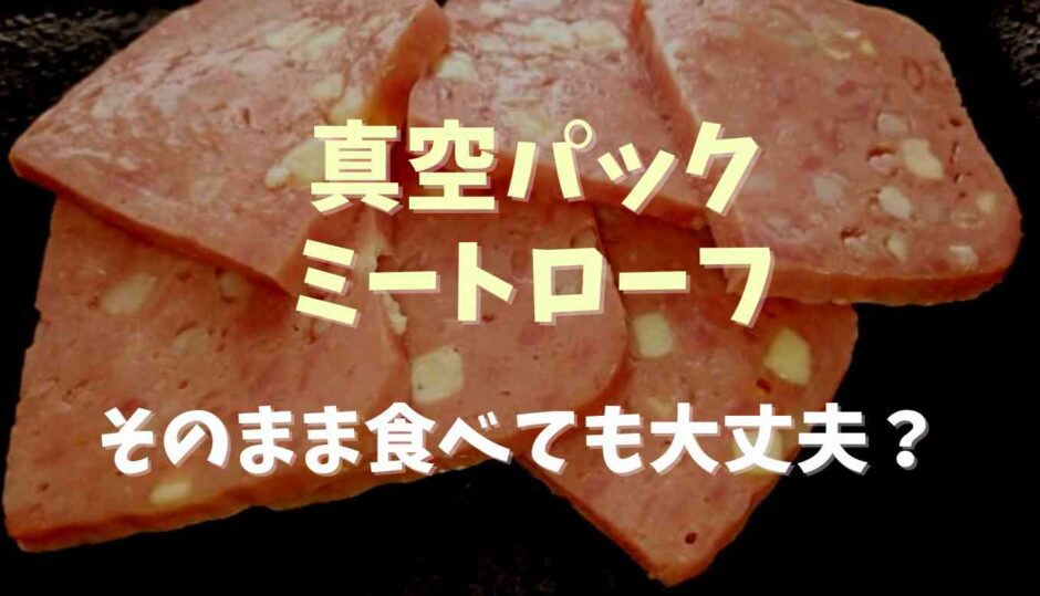 真空パックのミートローフはそのまま食べられる？