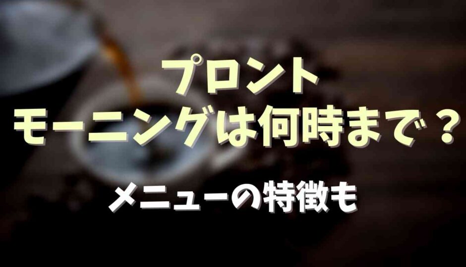 プロントのモーニングは何時まで？メニューの特徴についても