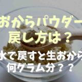 おからパウダーの戻し方は？水で戻すと生おから何グラム？