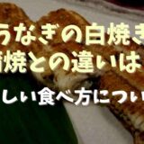 うなぎ白焼きと蒲焼の違いは？白焼きのおいしい食べ方も調査